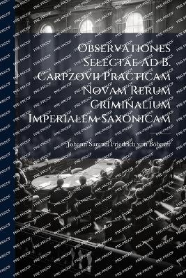 Observationes Selectae Ad B. Carpzovii Practicam Novam Rerum Criminalium Imperialem Saxonicam - 