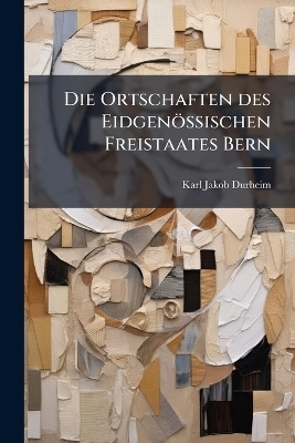 Die Ortschaften des Eidgenössischen Freistaates Bern