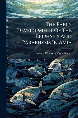 The Early Development Of The Epiphysis And Paraphysis In Amia - Albert Chauncey Eycleshymer