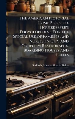 The American Pictorial Home Book; or, Housekeeper's Encyclopedia ... For the Special Use of Families and Nurses, in City and Country; Restaurants, Boarding Houses and Hotels - 