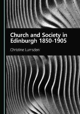 Church and Society in Edinburgh 1850-1905 - Christine Lumsden