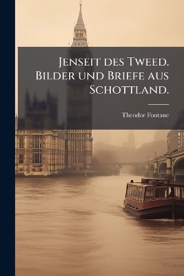 Jenseit des Tweed. Bilder und Briefe aus Schottland. - Theodor Fontane