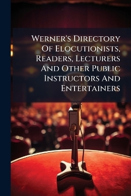 Werner's Directory Of Elocutionists, Readers, Lecturers And Other Public Instructors And Entertainers