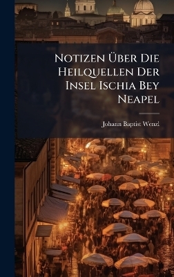 Notizen &Atilde;ber Die Heilquellen Der Insel Ischia Bey Neapel - Johann Baptist Wenzl