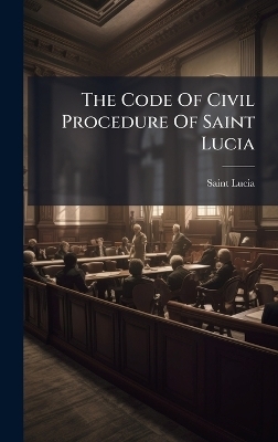 The Code Of Civil Procedure Of Saint Lucia - Saint Lucia