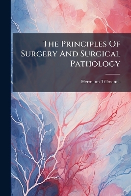 The Principles Of Surgery And Surgical Pathology - Hermann Tillmanns