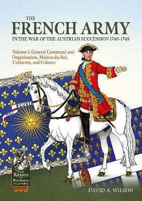 The French Army of the War of the Austrian Succession 1740-1748 Volume 1