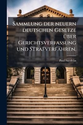 Sammlung der neuern deutschen Gesetze &Atilde;1/4ber Gerichtsverfassung und Strafverfahren. - Paul Sundelin