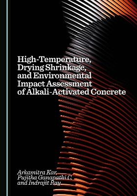 High-Temperature, Drying Shrinkage, and Environmental Impact Assessment of Alkali-Activated Concrete - Arkamitra Kar, Pujitha Ganapathi C., Indrajit Ray