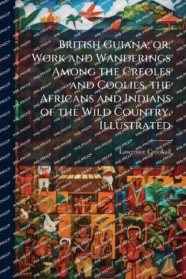 British Guiana; or, Work and Wanderings Among the Creoles and Coolies, the Africans and Indians of the Wild Country. Illustrated