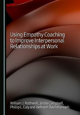 Using Empathy Coaching to Improve Interpersonal Relationships at Work - William J. Rothwell, Jamie Campbell, Phillip L. Ealy