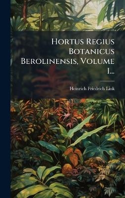 Hortus Regius Botanicus Berolinensis, Volume 1... - Heinrich Friedrich Link