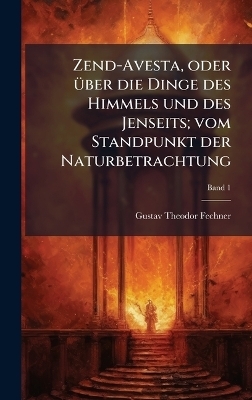 Zend-Avesta, oder &Atilde;1/4ber die Dinge des Himmels und des Jenseits; vom Standpunkt der Naturbetrachtung - Gustav Theodor 1801-1887 Fechner