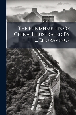 The Punishments Of China, Illustrated By ... Engravings