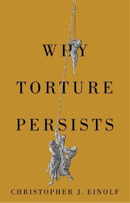 Why Torture Persists - Christopher J. Einolf