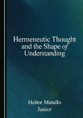 Hermeneutic Thought and the Shape of Understanding - Heitor Matallo Junior