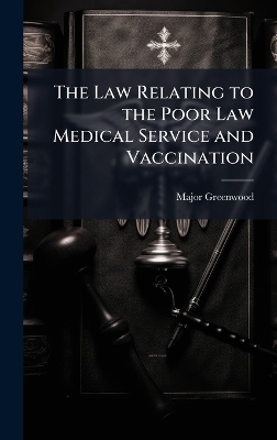 The Law Relating to the Poor Law Medical Service and Vaccination - Major Greenwood