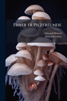 Fhrer fr Pilzfreunde - Edmund 1849-1920 Michael, Albin Schmalfuss