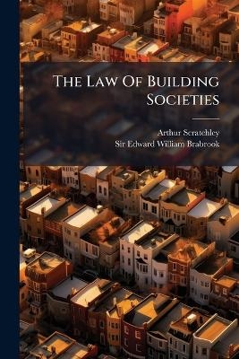 The Law Of Building Societies - Arthur Scratchley