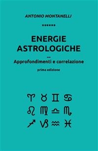 Energie astrologiche. Approfondimenti e correlazione - Antonio Montanelli
