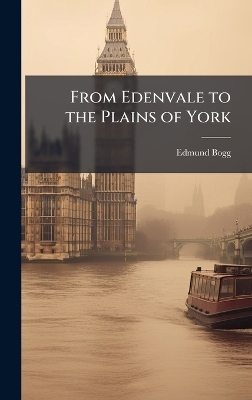 From Edenvale to the Plains of York - Edmund Bogg