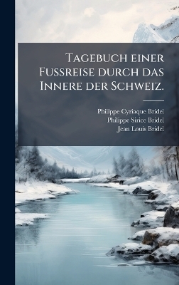 Tagebuch einer FuÃreise durch das Innere der Schweiz. - Philippe Cyriaque Bridel, Philippe-Sirice Bridel, Jean-Louis Bridel