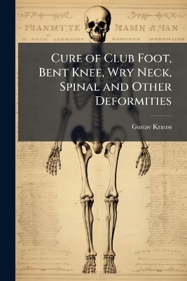 Cure of Club Foot, Bent Knee, Wry Neck, Spinal and Other Deformities - Gustav Krauss