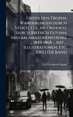 Unter den Tropen. Wanderungen durch Venezuela, am Orinoco, durch Britisch Guyana und am Amazonenstrome ... 1849-1868 ... Mit ... Illustrationen, etc. ZWEITER BAND