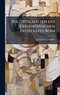 Die Ortschaften des Eidgenössischen Freistaates Bern