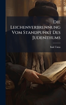 Die Leichenverbrennung Vom Standpunkt Des Judenthums - Isak Unna