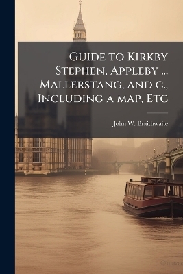 Guide to Kirkby Stephen, Appleby ... Mallerstang, and c., Including a map, Etc