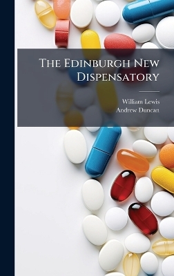 The Edinburgh New Dispensatory - Andrew 1773-1832 Duncan, William 1708-1781 Lewis