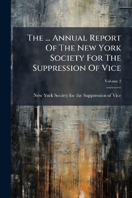 The ... Annual Report Of The New York Society For The Suppression Of Vice - 