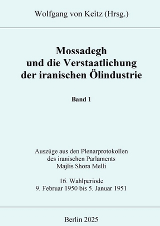 Mossadegh und die Verstaatlichung der iranischen Ölindustrie - Band 1