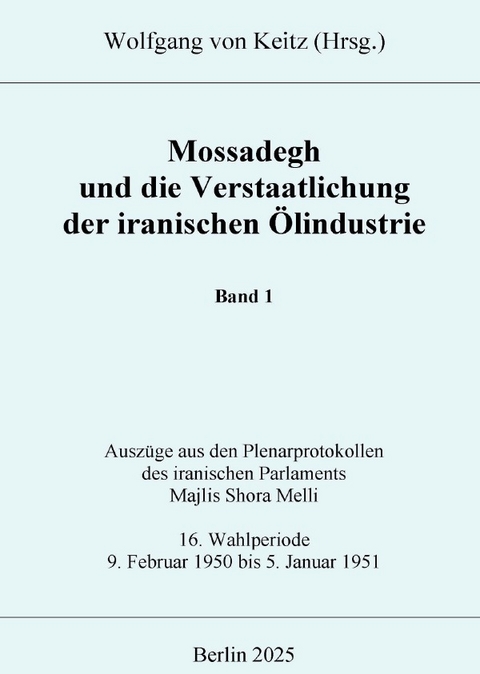 Mossadegh und die Verstaatlichung der iranischen &Ouml;lindustrie - Band 1 - Wolfgang von Keitz