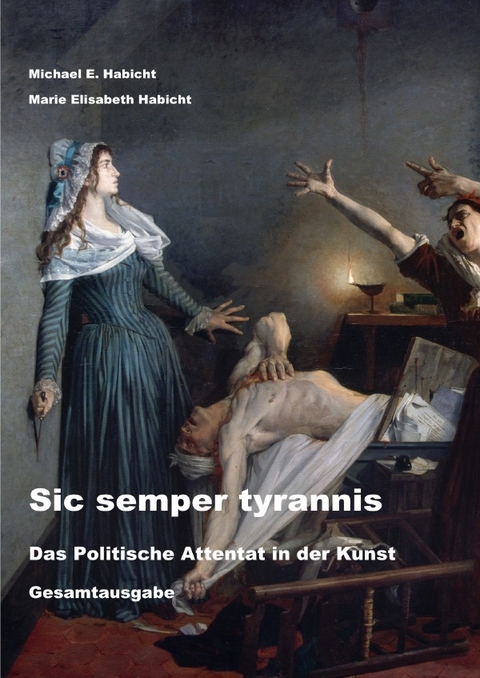 Sic semper tyrannis: Das Politische Attentat in der Kunst - Michael E. Habicht