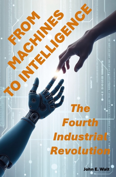 From Machines to Intelligence: The Fourth Industrial Revolution - John E. Walt