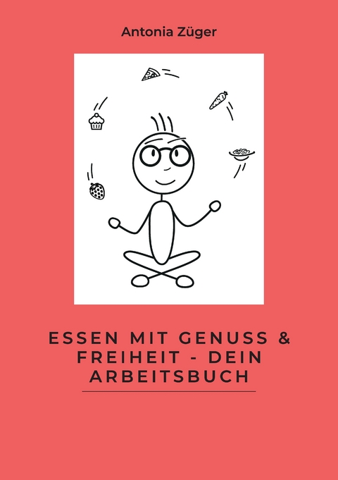 Essen mit Genuss & Freiheit - Dein Arbeitsbuch - Antonia Züger