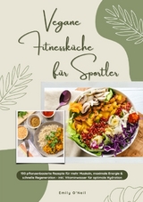 Vegane Fitnessk&uuml;che f&uuml;r Sportler: 150 pflanzenbasierte Rezepte f&uuml;r mehr Muskeln, maximale Energie & schnelle Regeneration - inkl. Vitaminwasser f&uuml;r optimale Hydration (Fitness Kochbuch) - Emily O'Neil