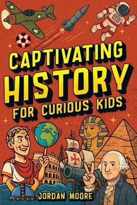 Captivating History for Curious Kids - Jordan Moore