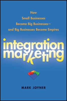 Integration Marketing: How Small Businesses Become Big Businesses and Big Businesses Become Empires - M Joyner