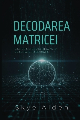 Decoding the Matrix / Decodarea Matricei - Skye Alden