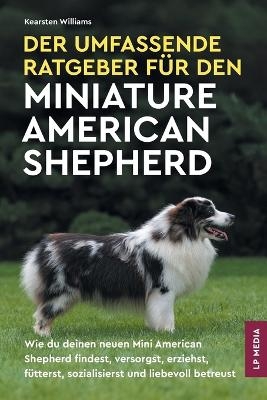 Der Umfassende Ratgeber F&uuml;r den Miniature American Shepherd - Kearsten Williams