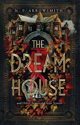 The Dream House and Other Seasonal Ghost Stories - N P Arrowsmith