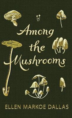 Among the Mushrooms; A Beginners Guide - Ellen Markoe Dallas, Caroline A Burgin
