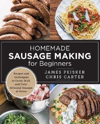 Homemade Sausage Making for Beginners - Chris Carter, James Peisker