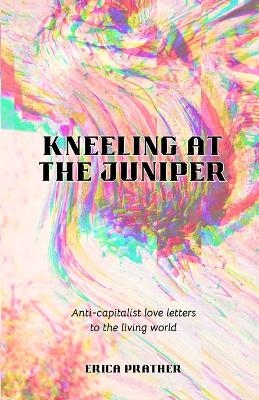 Kneeling at the Juniper - Erica Prather