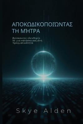 Decoding the Matrix / &Alpha;&pi;&omicron;&kappa;&omega;&delta;&iota;&kappa;&omicron;&pi;&omicron;&iota;ώ&nu;&tau;&alpha;&sigmaf; &tau;&eta; &Mu;ή&tau;&rho;&alpha; - Skye Alden