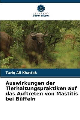 Auswirkungen der Tierhaltungspraktiken auf das Auftreten von Mastitis bei B&uuml;ffeln - Tariq Ali Khattak