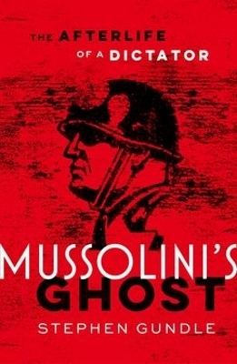 Mussolini's Ghost The Afterlife of a Dictator -  Gundle